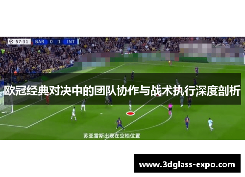 欧冠经典对决中的团队协作与战术执行深度剖析